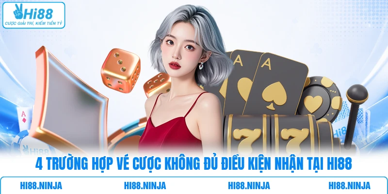4 trường hợp vé cược không đủ điều kiện nhận tại HI88