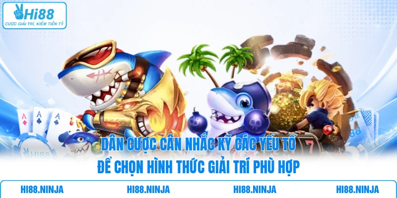 Dân cược cân nhắc kỹ các yếu tố để chọn hình thức giải trí phù hợp