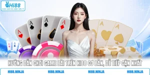 Hướng Dẫn Chơi Game Bài Trên HI88 Cơ Bản, Dễ Tiếp Cận Nhất
