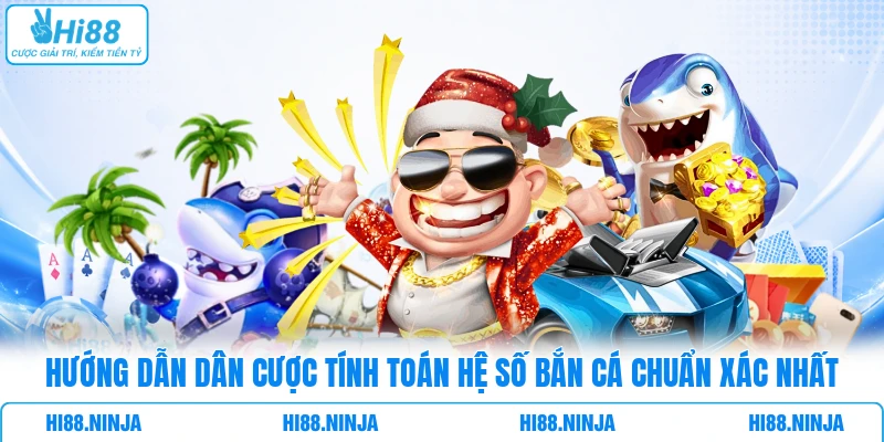Hướng dẫn dân cược tính toán hệ số bắn cá chuẩn xác nhất