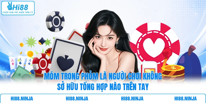 Móm trong Phỏm là người chơi không sở hữu tổng hợp nào trên tay