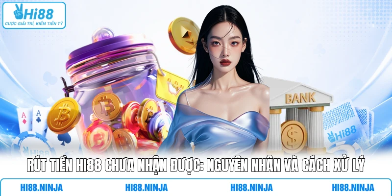 Rút Tiền HI88 Chưa Nhận Được: Nguyên Nhân Và Cách Xử Lý