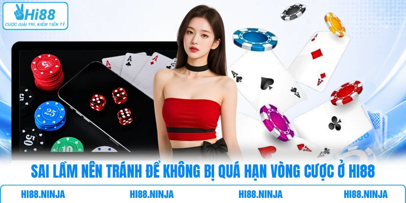 Sai lầm nên tránh để không bị quá hạn vòng cược ở HI88