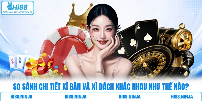 So Sánh Chi Tiết Xì Bàn Và Xì Dách Khác Nhau Như Thế Nào?