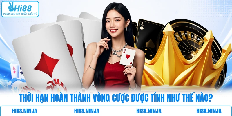 Thời Hạn Hoàn Thành Vòng Cược Được Tính Như Thế Nào?