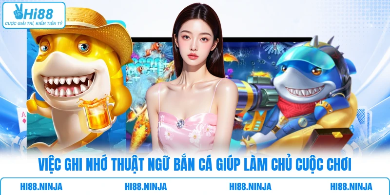 Việc ghi nhớ thuật ngữ bắn cá giúp làm chủ cuộc chơi